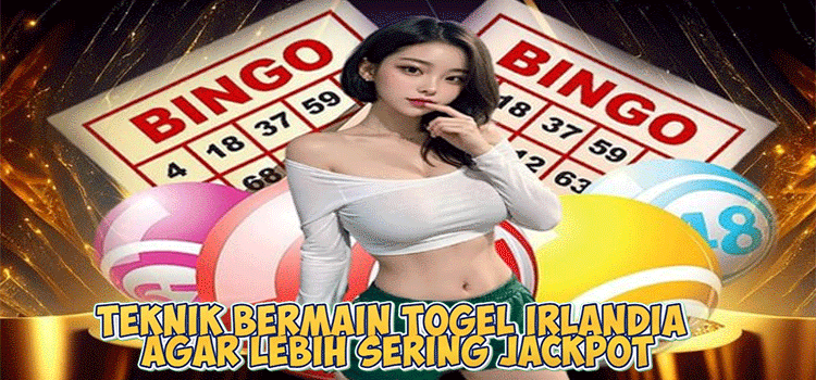 Teknik Bermain Togel Irlandia Agar Lebih Sering Jackpot